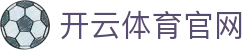 开云（中国）官方网站权威网络网址-发布绿茵与虚拟赛场一手情报